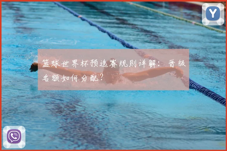 篮球世界杯预选赛规则详解:晋级名额如何分配?