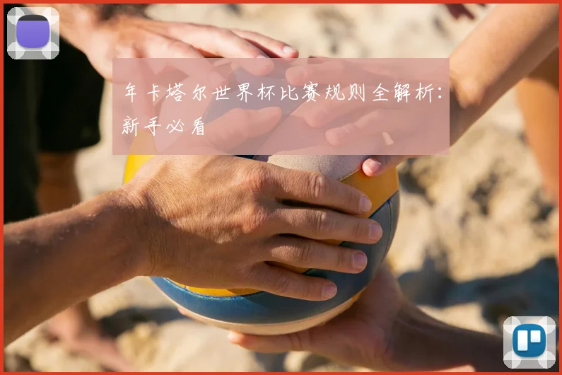 年卡塔尔世界杯比赛规则全解析：新手必看