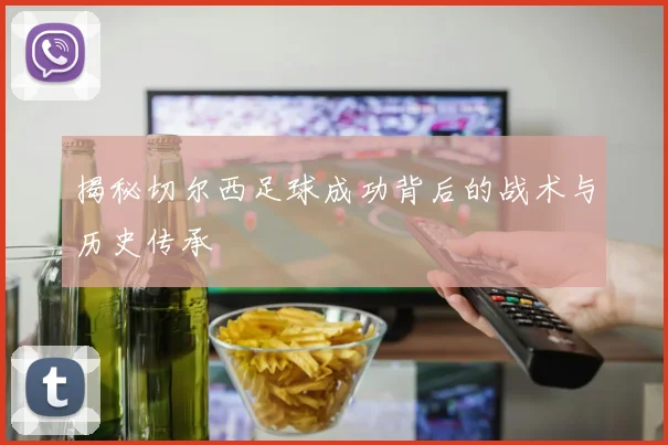 揭秘切尔西足球成功背后的战术与历史传承
