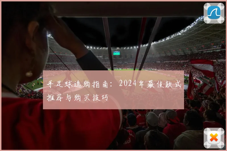 手足球选购指南:2024年最佳款式推荐与购买技巧