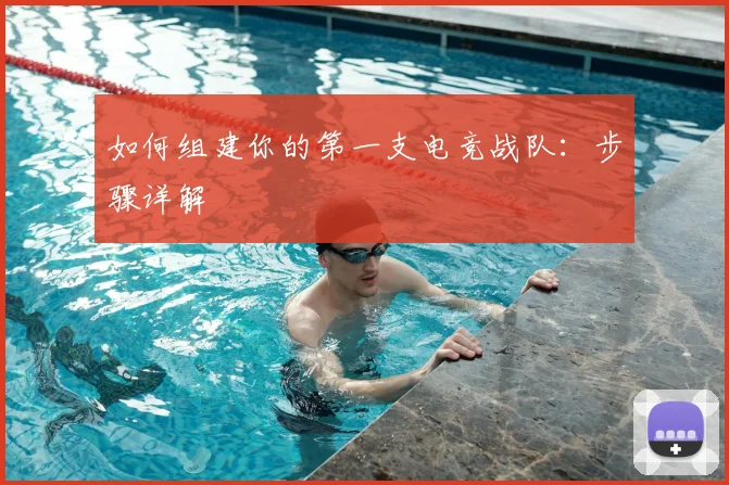 如何组建你的第一支电竞战队:步骤详解