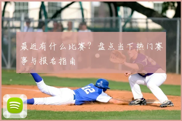 最近有什么比赛?盘点当下热门赛事与报名指南